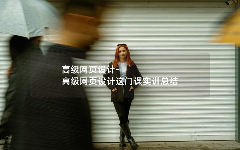 高级网页设计-高级网页设计这门课实训总结