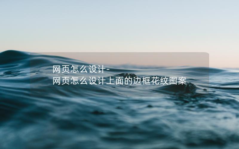 网页怎么设计-网页怎么设计上面的边框花纹图案