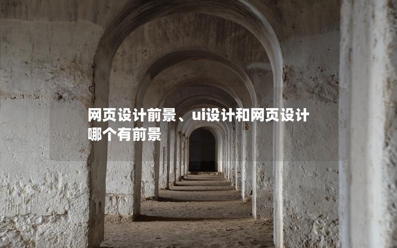 网页设计前景、ui设计和网页设计哪个有前景