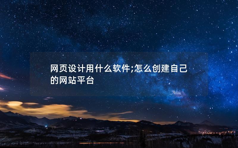 网页设计用什么软件;怎么创建自己的网站平台