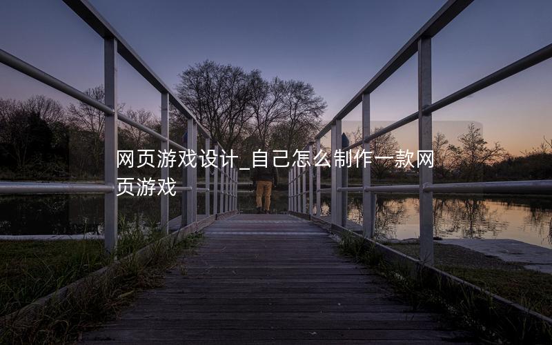 网页游戏设计_自己怎么制作一款网页游戏
