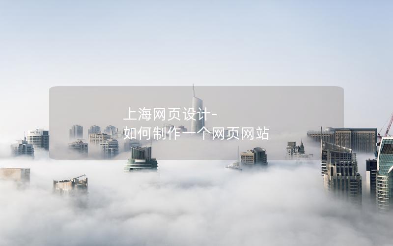 上海网页设计-如何制作一个网页网站