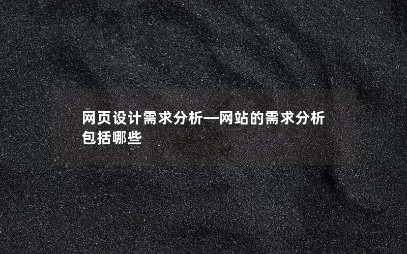网页设计需求分析—网站的需求分析包括哪些