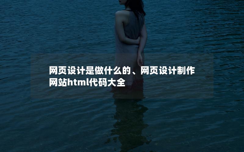 网页设计是做什么的、网页设计制作网站html代码大全