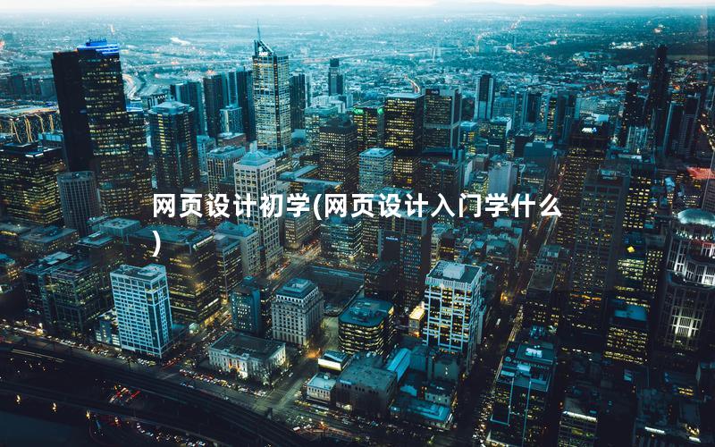 网页设计初学(网页设计入门学什么)