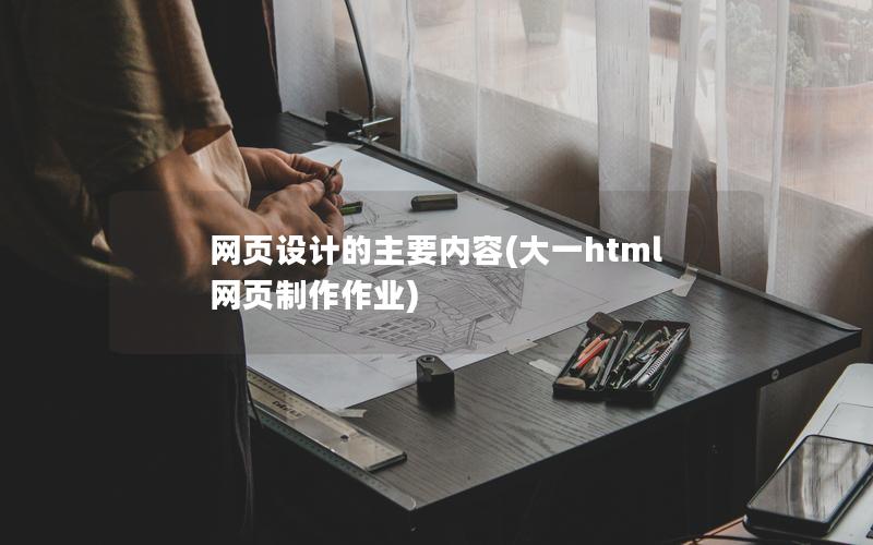网页设计的主要内容(大一html网页制作作业)