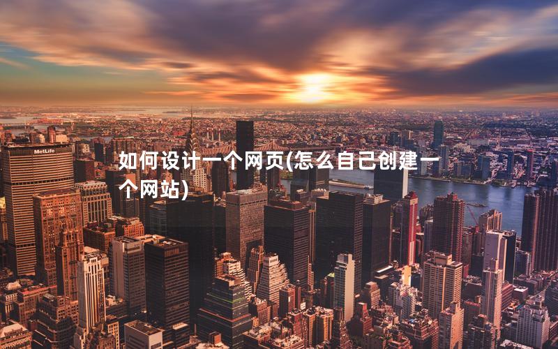 如何设计一个网页(怎么自己创建一个网站)